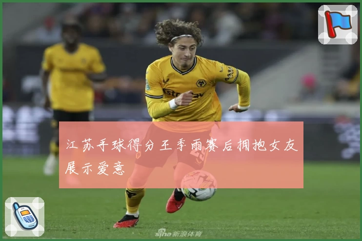 江苏手球得分王季雨赛后拥抱女友展示爱意