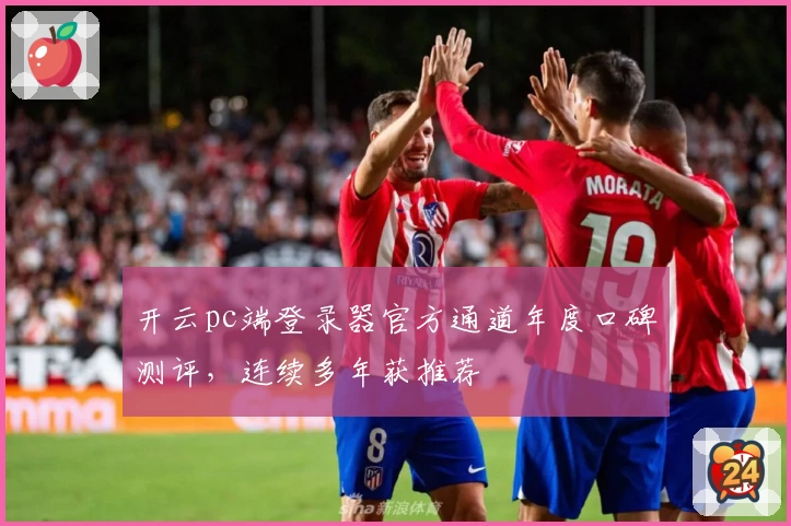 开云pc端登录器官方通道年度口碑测评，连续多年获推荐