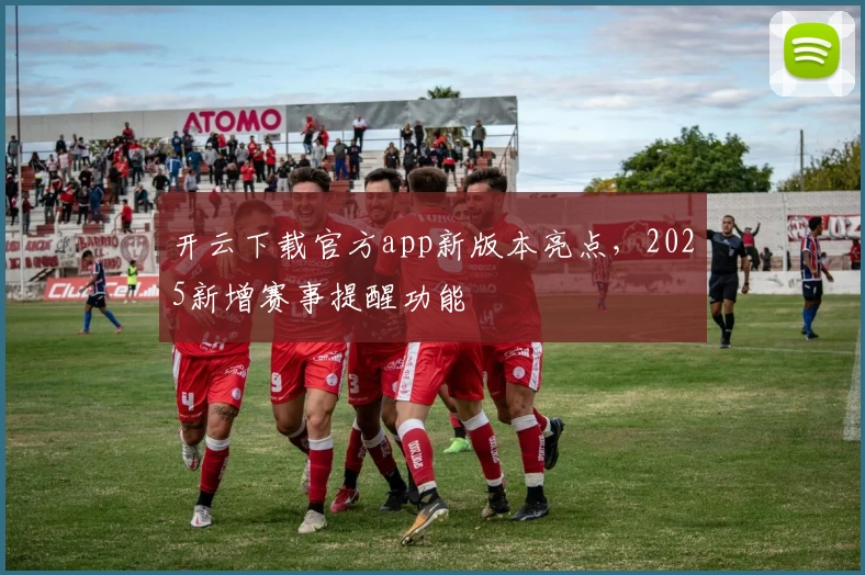 开云下载官方app新版本亮点,2025新增赛事提醒功能