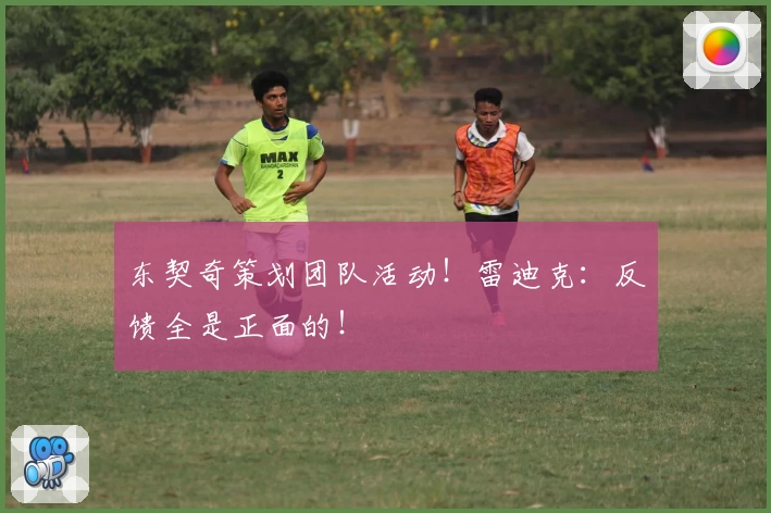 东契奇策划团队活动!雷迪克:反馈全是正面的!