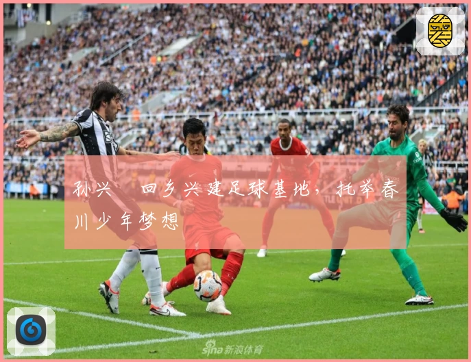 孙兴慜回乡兴建足球基地，托举春川少年梦想