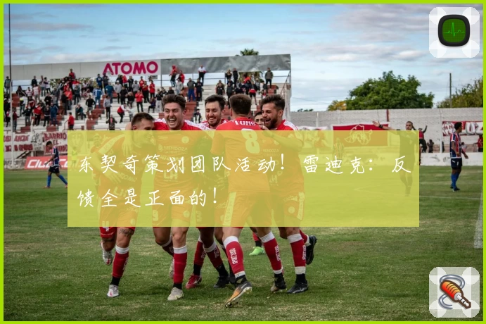 东契奇策划团队活动!雷迪克:反馈全是正面的!