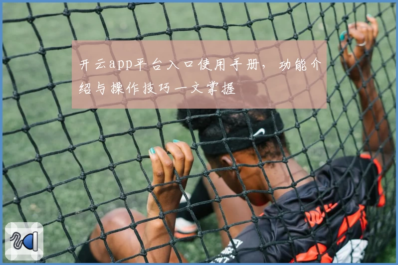 开云app平台入口使用手册,功能介绍与操作技巧一文掌握