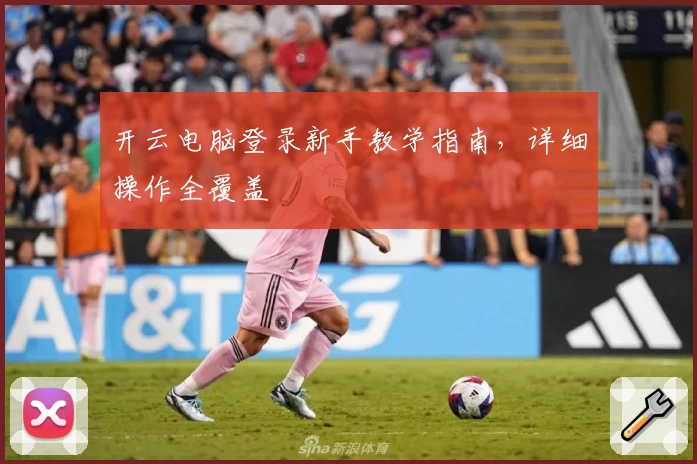 开云电脑登录新手教学指南，详细操作全覆盖