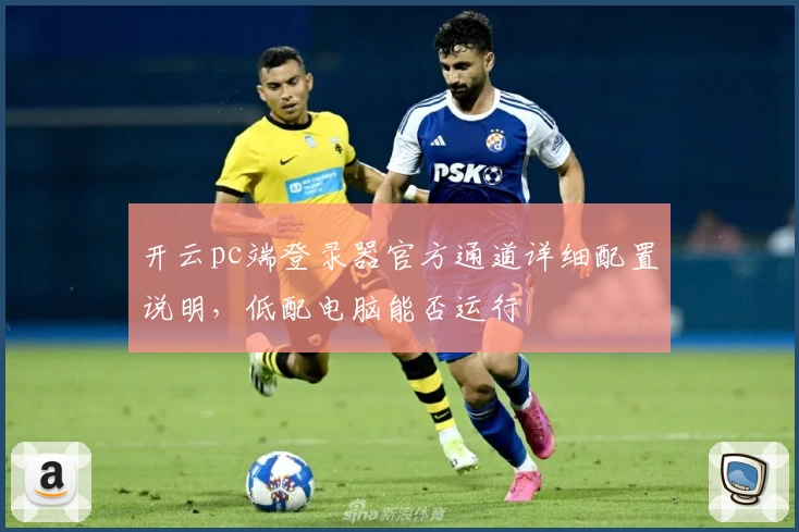 开云pc端登录器官方通道详细配置说明,低配电脑能否运行