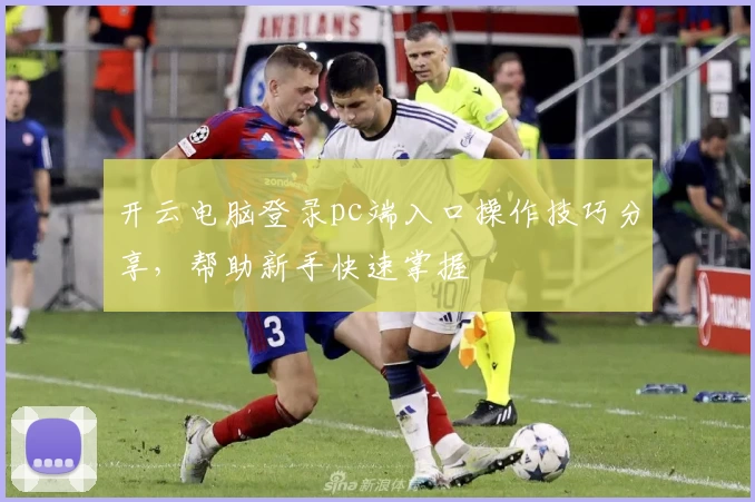 开云电脑登录pc端入口操作技巧分享,帮助新手快速掌握