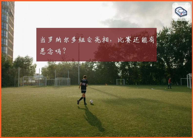 当罗纳尔多组合亮相，比赛还能有悬念吗？