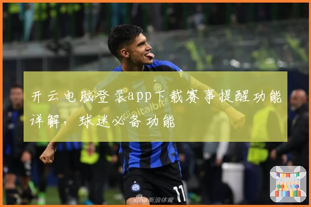 开云电脑登录app下载赛事提醒功能详解，球迷必备功能