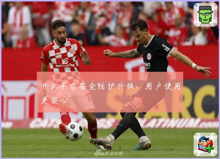 开云平台安全防护升级，用户使用更安心