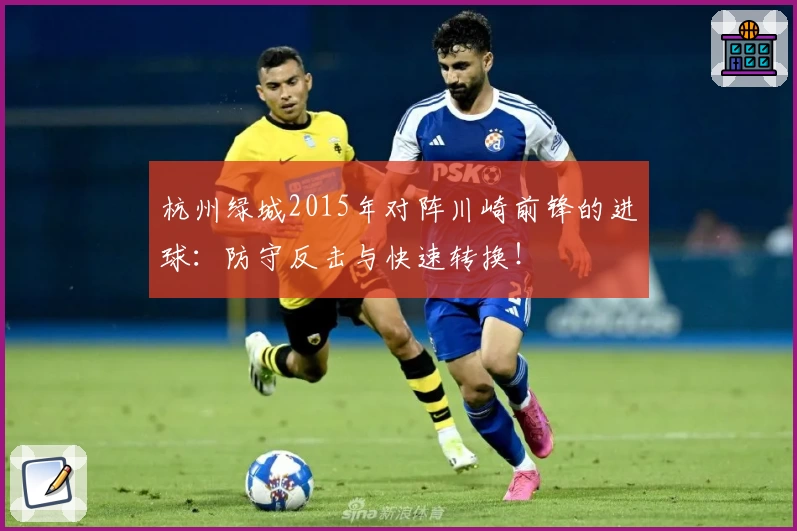 杭州绿城2015年对阵川崎前锋的进球:防守反击与快速转换!