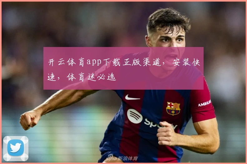开云体育app下载正版渠道,安装快速,体育迷必选