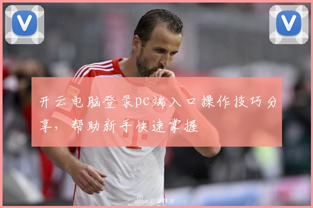 开云电脑登录pc端入口操作技巧分享，帮助新手快速掌握