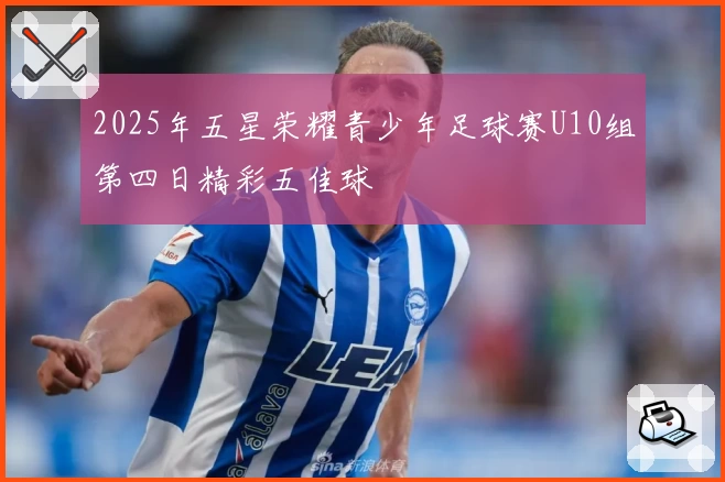 2025年五星荣耀青少年足球赛U10组第四日精彩五佳球