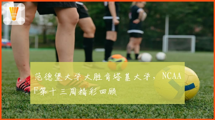 范德堡大学大胜肯塔基大学，NCAAF第十三周精彩回顾