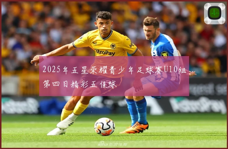 2025年五星荣耀青少年足球赛U10组第四日精彩五佳球