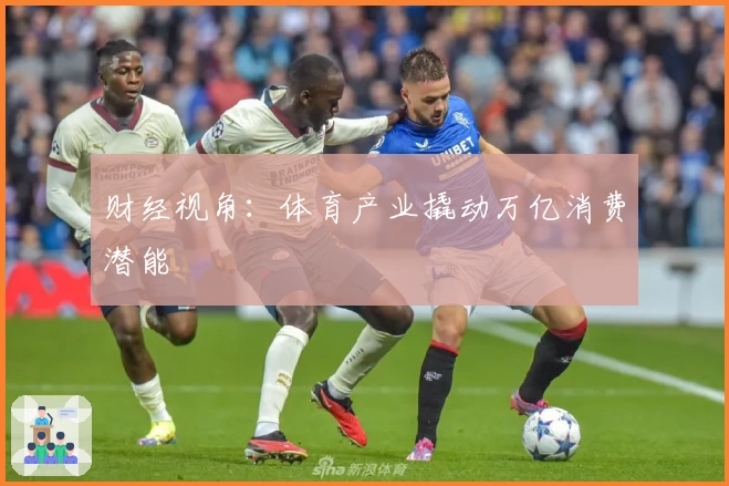 财经视角：体育产业撬动万亿消费潜能