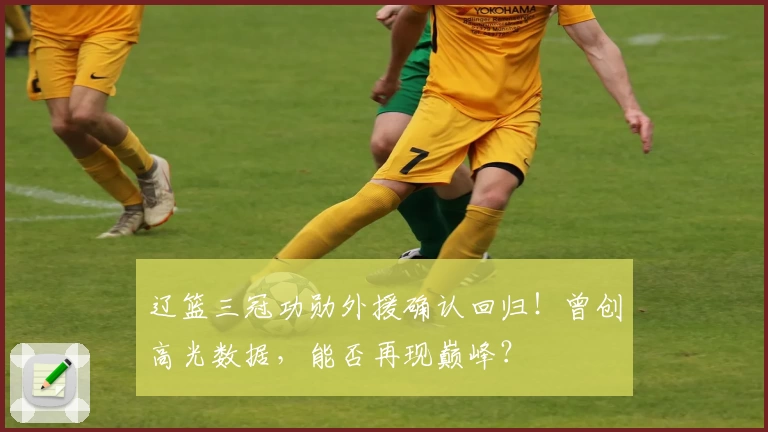 辽篮三冠功勋外援确认回归!曾创高光数据,能否再现巅峰?