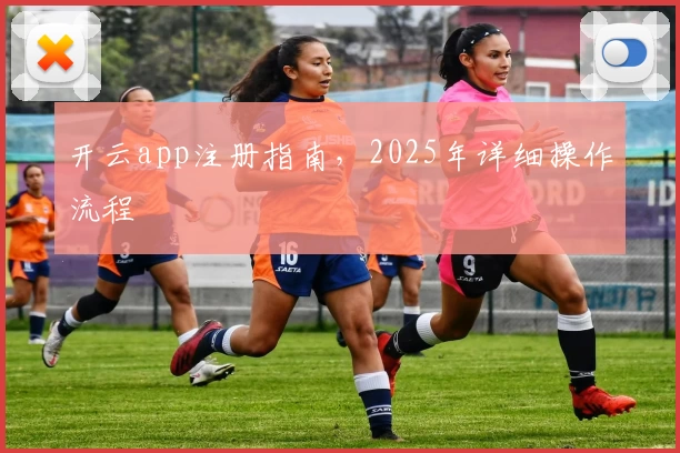 开云app注册指南,2025年详细操作流程