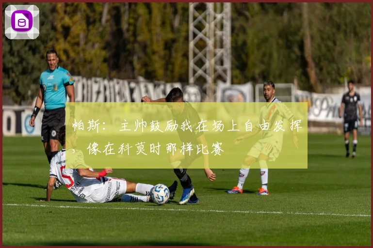 帕斯:主帅鼓励我在场上自由发挥,像在科莫时那样比赛
