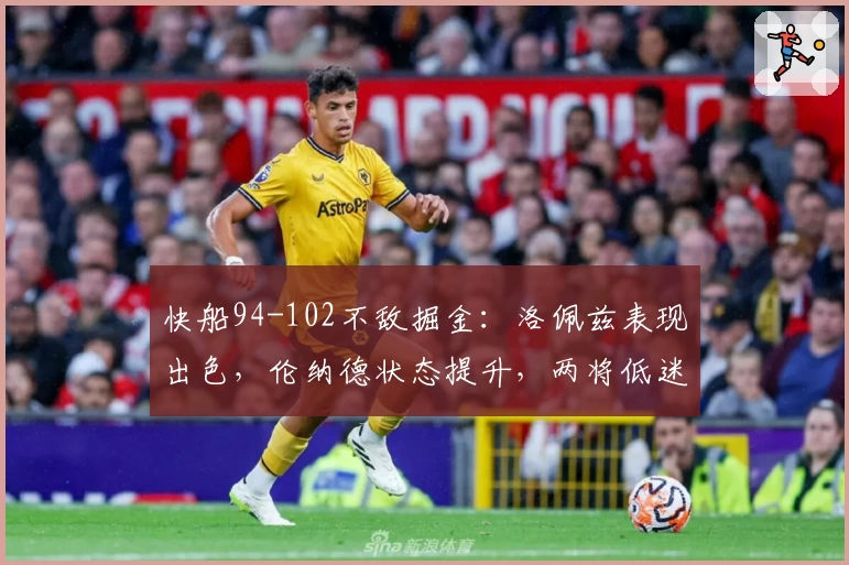 快船94-102不敌掘金：洛佩兹表现出色，伦纳德状态提升，两将低迷成隐忧